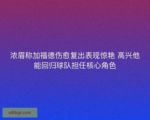 浓眉称加福德伤愈复出表现惊艳 高兴他能回归球队担任核心角色
