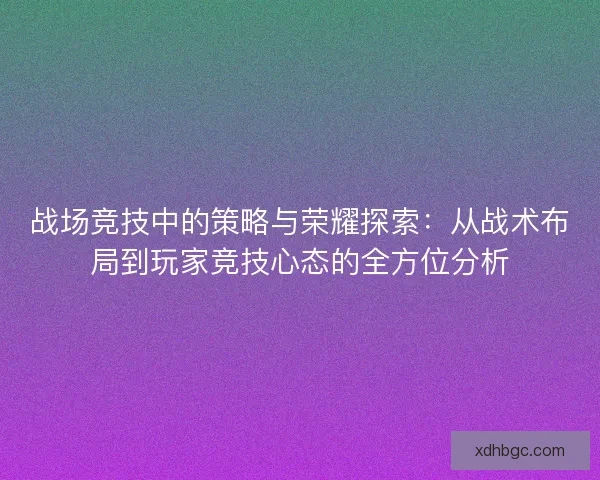 战场竞技中的策略与荣耀探索：从战术布局到玩家竞技心态的全方位分析