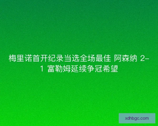 梅里诺首开纪录当选全场最佳 阿森纳 2-1 富勒姆延续争冠希望
