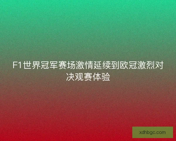 F1世界冠军赛场激情延续到欧冠激烈对决观赛体验