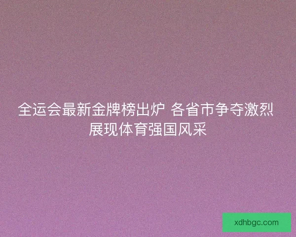全运会最新金牌榜出炉 各省市争夺激烈 展现体育强国风采