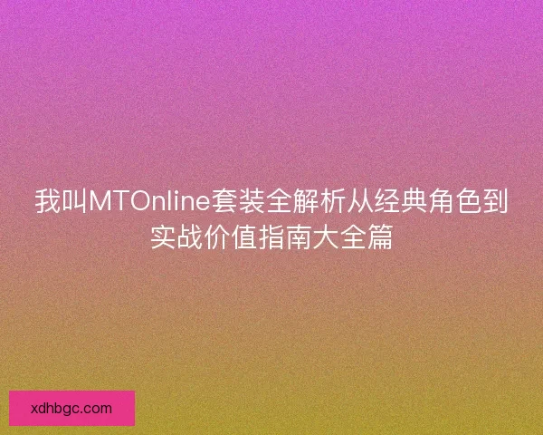 我叫MTOnline套装全解析从经典角色到实战价值指南大全篇