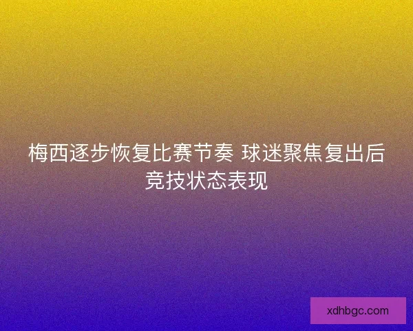 梅西逐步恢复比赛节奏 球迷聚焦复出后竞技状态表现