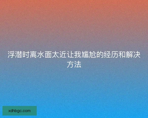 浮潜时离水面太近让我尴尬的经历和解决方法