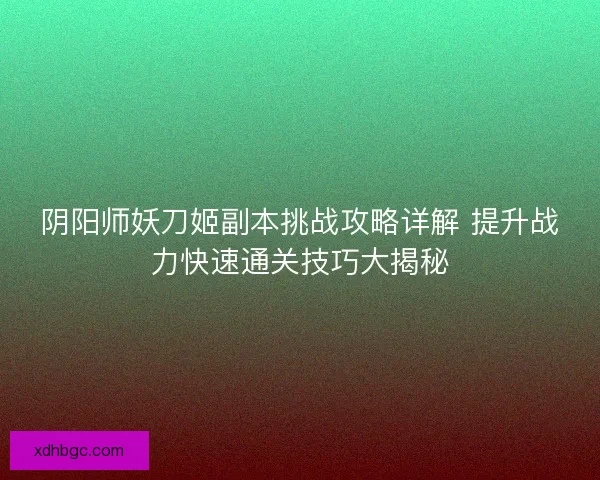 阴阳师妖刀姬副本挑战攻略详解 提升战力快速通关技巧大揭秘